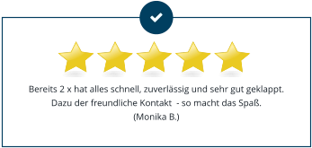Bereits 2 x hat alles schnell, zuverlässig und sehr gut geklappt. Dazu der freundliche Kontakt  - so macht das Spaß.(Monika B.)